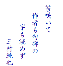 　
  苔咲いて
　  作者も句碑の　
　　　 字も読めず　
　　　　 　三村純也