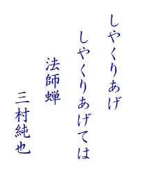 　
  しやくりあげ
　  しやくりあげては　
　　　 法師蝉　
　　　　 　三村純也