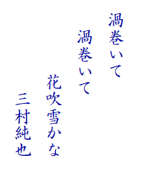 　
  渦巻いて
　  渦巻いて　
　　　 　花吹雪かな　
　　　　 　三村純也