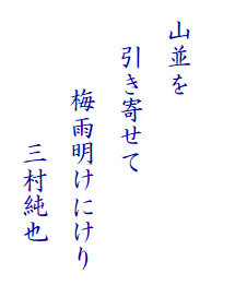 　
  山並を
　  引き寄せて 　
　　　 梅雨明けにけり　
　　　　 　三村純也